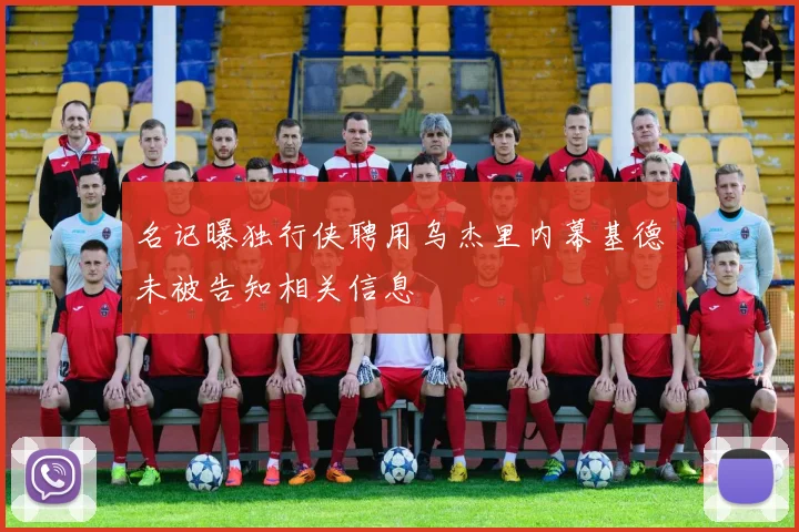 名记曝独行侠聘用乌杰里内幕基德未被告知相关信息