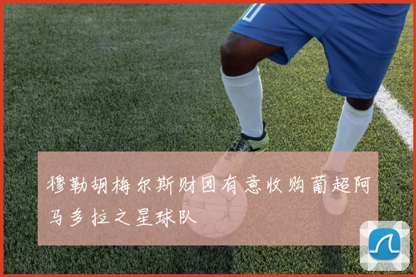 穆勒胡梅尔斯财团有意收购葡超阿马多拉之星球队