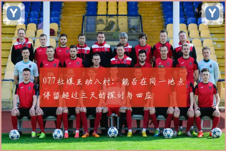 077社媒互动八村：能否在同一地点停留超过三天的探讨与回应