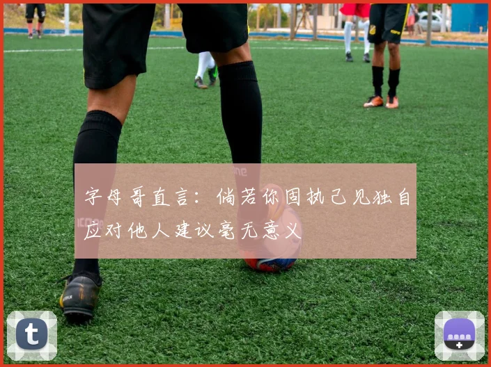 字母哥直言：倘若你固执己见独自应对他人建议毫无意义