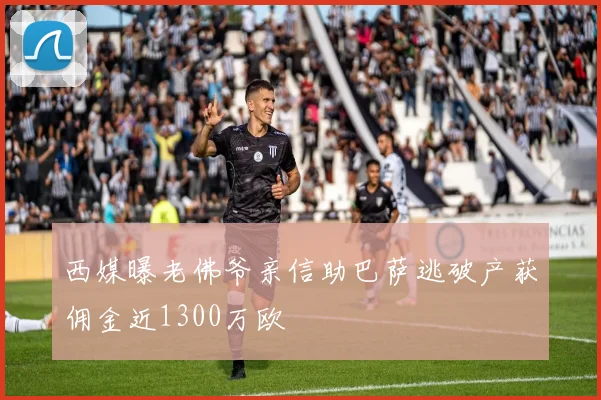 西媒曝老佛爷亲信助巴萨逃破产获佣金近1300万欧
