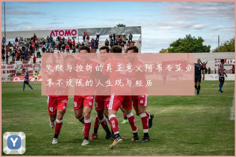 失败与挫折的真正意义阿韦洛亚分享不设限的人生观与经历