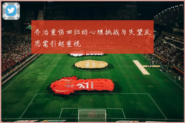 乔治重伤回归的心理挑战与失望反思需引起重视