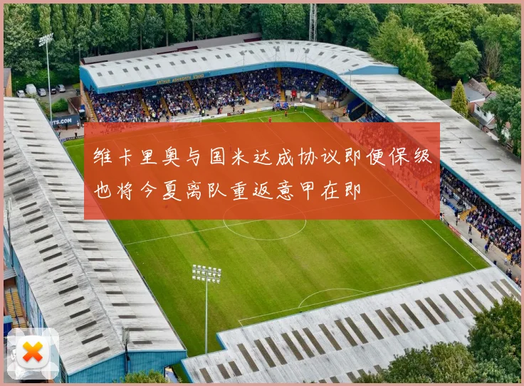维卡里奥与国米达成协议即便保级也将今夏离队重返意甲在即