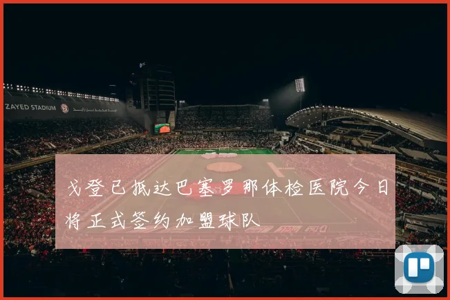 戈登已抵达巴塞罗那体检医院今日将正式签约加盟球队