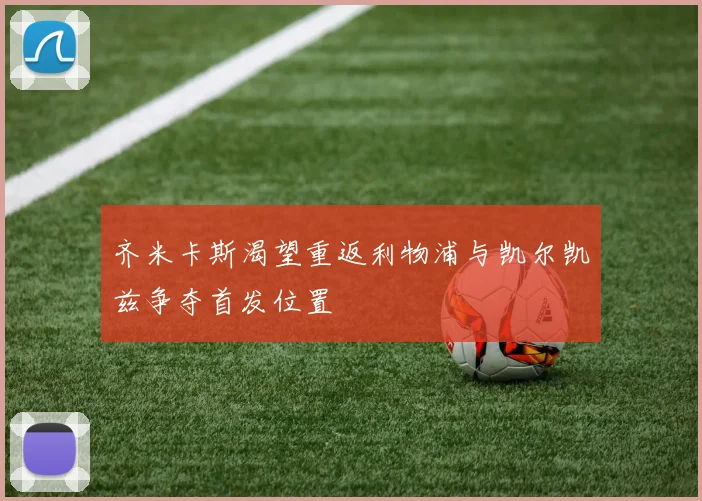 齐米卡斯渴望重返利物浦与凯尔凯兹争夺首发位置