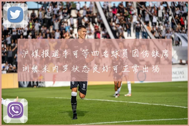 沪媒报道李可等四名球员因伤缺席训练米内罗状态良好可正常出场